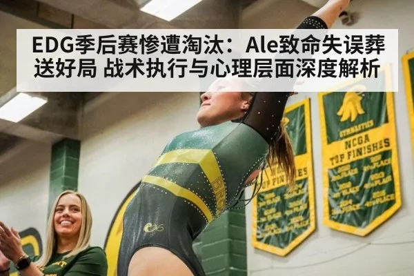 EDG季后赛惨遭淘汰:Ale致命失误葬送好局 战术执行与心理层面深度解析
