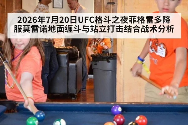 2026年7月20日UFC格斗之夜菲格雷多降服莫雷诺地面缠斗与站立打击结合战术分析