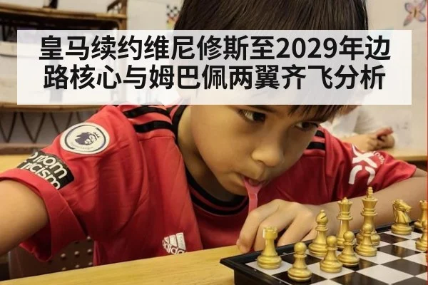 皇马续约维尼修斯至2029年边路核心与姆巴佩两翼齐飞分析