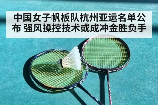 中国女子帆板队杭州亚运名单公布 强风操控技术或成冲金胜负手